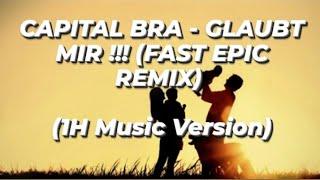 CAPITAL BRA - GLAUBT MIR !!! (FAST EPIC REMIX)   (1H Music Version)