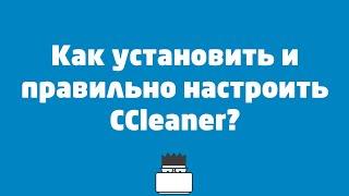 Как установить и правильно настроить CCleaner?