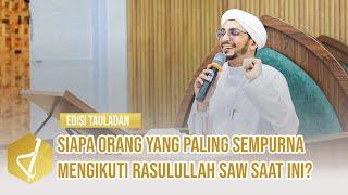 Siapa orang yang paling sempurna mengikuti Rasulullah SAW saat ini ? - Al Ustadz Muhammad Al Haddad