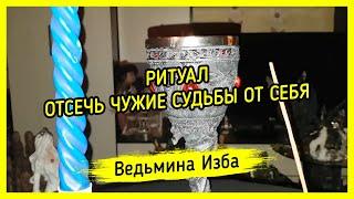 ОТСЕЧЬ ЧУЖИЕ СУДЬБЫ ОТ СЕБЯ. ДЛЯ ВСЕХ. ВЕДЬМИНА ИЗБА ▶️ МАГИЯ