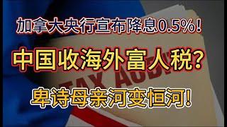 中国将征收“海外富人税”了？引海外华人关注；好消息！加拿大央行宣布降息0.5%！将继续降息；卑诗母亲河变恒河! 政府要砸巨款在印度区建撒骨灰码头!