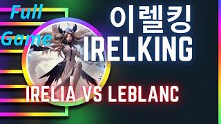 이렐킹 IRELKING 풀영상 | Irelia Mid  vs Leblanc - 도전자 이렐리아