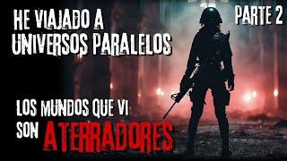 Historia de Terror | "Viajé por Universos Paralelos, vi mundos ATERRADORES" | PARTE 2 | Creepypastas