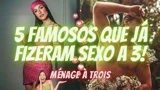 5 FAMOSOS QUE JÁ FIZERAM SEXO A 3!