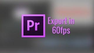 How to Export in 60fps from Adobe Premiere Pro to YouTube (2014)