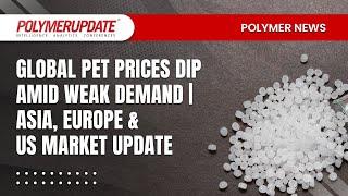 Polymer News: Global PET Prices Dip Amid Weak Demand | Asia, Europe & US Market Update