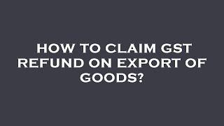 How to claim gst refund on export of goods?