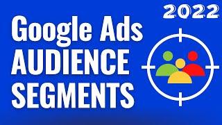 Google Ads Audience Segments 2022 - Search, Display, Video, Discovery, and Shopping Segments