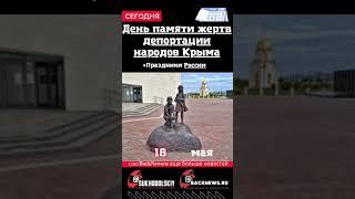 Сегодня, 18 мая, в этот день отмечают праздник, День памяти жертв депортации народов Крыма