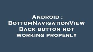 Android : BottomNavigationView Back button not working properly