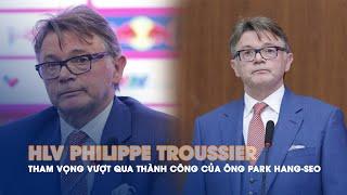 HLV Philippe Troussier và tham vọng vượt qua thành công của ông Park Hang-seo