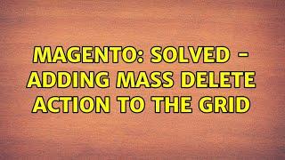 Magento: Solved - Adding Mass Delete Action to the Grid (2 Solutions!!)