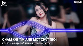BXH Top 30 Nhạc Remix Hay Nhất Hiện Nay - Chạm Khẽ Tim Anh Một Chút Thôi - Nhạc Trẻ Remix TikTok