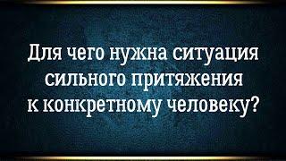 Почему тянет к конкретному человеку и мысли о нём? Для чего нужна вся эта ситуация с притяжением?