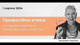 Професійна етика: як подолати буллінг в бухгалтерському колективі / Аксьонова Людмила