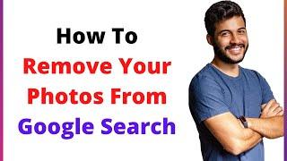 How To Remove Your Photos From Google Search
