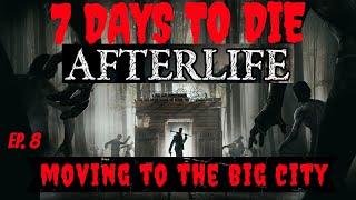 7 Days to Die ~ Afterlife Mod ~ Moving To The Big City ~ Ep. 8