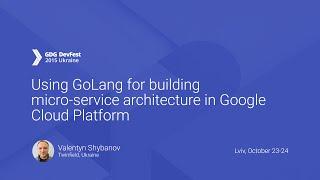 Using GoLang for building micro-service architecture in Google Cloud Platform - Valentyn Shybanov