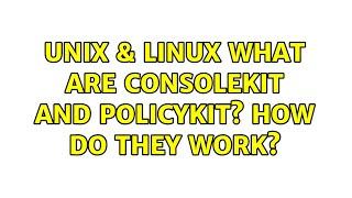 Unix & Linux: What are ConsoleKit and PolicyKit? How do they work?