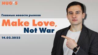 Make Love, Not War... Главные новости рынков. 14 февраля 2022 г.