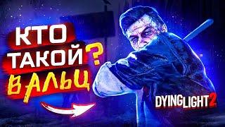 КТО ТАКОЙ ВАЛЬЦ? Dying Light 2/ ИСТОРИЯ ПЕРСОНАЖА