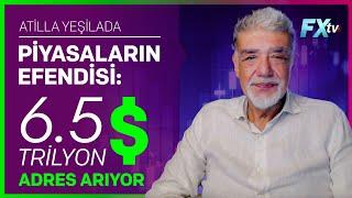 Piyasaların Efendisi: 6.5 Trilyon Dolar Adres Arıyor | Atilla Yeşilada