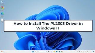 How to Install The PL2303 Driver in Windows 11
