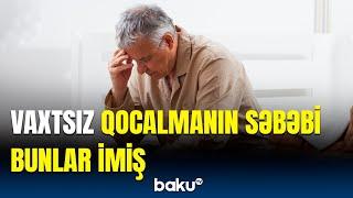 Qocalmağı gecikdirmək istəyənlər mütləq bilsin | Ekspertlərdən araşdırma