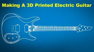 Making A 3D Printed Electric Guitar Part 1