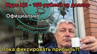 Курс ЦБ - 100 рублей за доллар! Официально. Пора фиксировать прибыль?