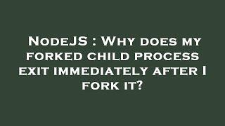 NodeJS : Why does my forked child process exit immediately after I fork it?