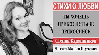 Стихи о любви Степан Кадашников "Ты хочешь прикоснуться? - прикоснись" / Читает певица Мария Шумская