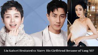 Liu Kaiwei Hesitated to Marry His Girlfriend Because of Yang Mi?