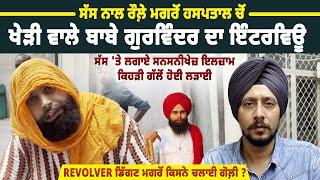 ਸੱਸ ਨਾਲ ਰੌਲ਼ੇ ਮਗਰੋਂ ਹਸਪਤਾਲ ਚੋਂ Kheri Wale Babe Gurwinder ਦਾ Interview,  ਕਿਸਨੇ ਚਲਾਈ ਗੋ*ਲ਼ੀ ?