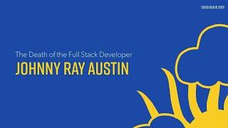 The Death of the Full Stack Developer | Johnny Ray Austin | CascadiaJS 2019