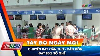 Chuyến bay Cần Thơ - Vân Đồn đạt 80% số ghế| Cần Thơ TV