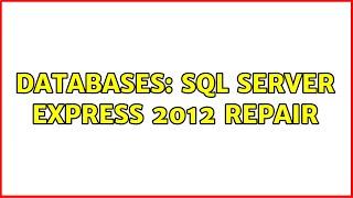 Databases: SQL Server Express 2012 Repair