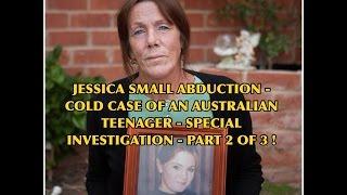 JESSICA SMALL - ABDUCTION COLD CASE OF AN AUSTRALIAN TEENAGER - SPECIAL INVESTIGATION - PART 2 OF 3