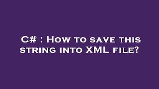 C# : How to save this string into XML file?