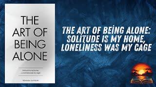 The Art of Being Alone: Loneliness was My Cage Solitude is My Home | Explained