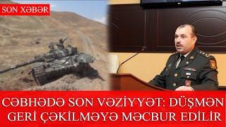 CƏBHƏDƏ SON VƏZİYYƏT: DÜŞMƏN GERİ ÇƏKİLMƏYƏ MƏCBUR EDİLİR