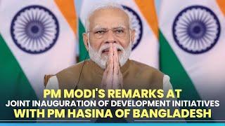 PM Modi's remarks at joint inauguration of development initiatives with PM Hasina of Bangladesh