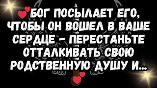 Бог посылает его, чтобы он вошел в ваше сердце - перестаньте отталкивать свою родственную душу и..