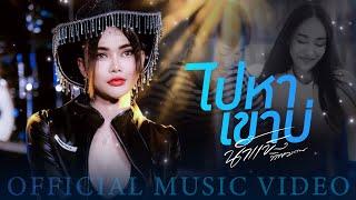 ไปหาเขาบ่ - น้ำแข็ง ทิพวรรณ【OFFICIAL MV】