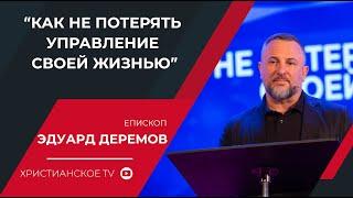 "КАК НЕ ПОТЕРЯТЬ УПРАВЛЕНИЕ СВОЕЙ ЖИЗНЬЮ" - епископ Эдуард Деремов (22.05.2021) | ЦХМ