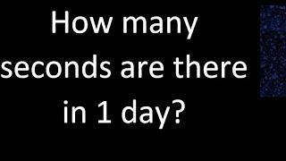 How many seconds are there in 1 day?