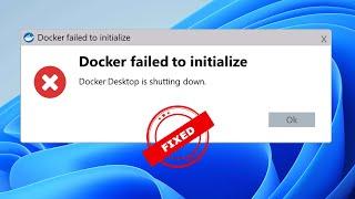 Docker failed to initialize Docker Desktop is shutting down - Error in Windows Fixed