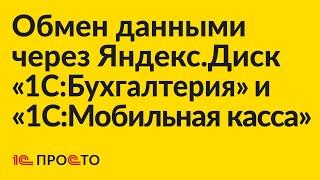 Инструкция по настройке обмена данными через Яндекс.Диск "1С:Бухгалтерия" и "1С:Мобильная касса"