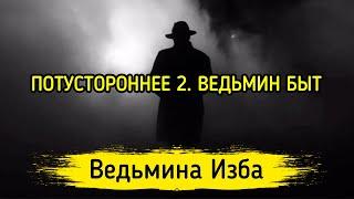 ПОТУСТОРОННЕЕ 2. ВЕДЬМИН БЫТ. ВЕДЬМИНА ИЗБА ▶️ ИНГА ХОСРОЕВА