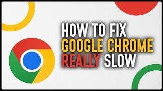 How To Fix Google Chrome Really Slow